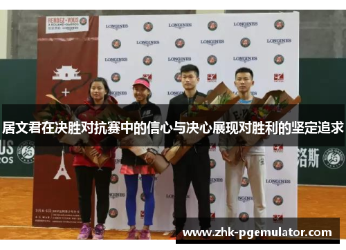 居文君在决胜对抗赛中的信心与决心展现对胜利的坚定追求