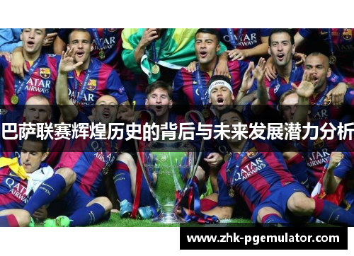 巴萨联赛辉煌历史的背后与未来发展潜力分析